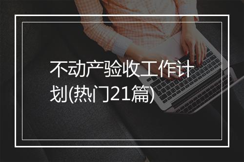 不动产验收工作计划(热门21篇)