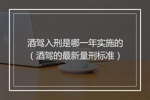 酒驾入刑是哪一年实施的（酒驾的最新量刑标准）