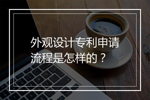 外观设计专利申请流程是怎样的？