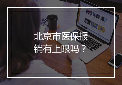北京市医保报销有上限吗？