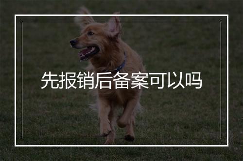 先报销后备案可以吗