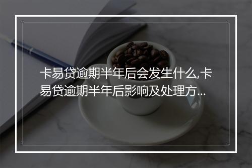 卡易贷逾期半年后会发生什么,卡易贷逾期半年后影响及处理方式