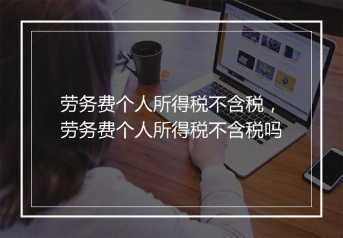 劳务费个人所得税不含税，劳务费个人所得税不含税吗