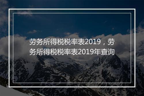 劳务所得税税率表2019，劳务所得税税率表2019年查询