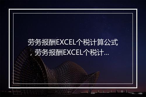 劳务报酬EXCEL个税计算公式，劳务报酬EXCEL个税计算公式是什么