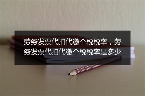 劳务发票代扣代缴个税税率，劳务发票代扣代缴个税税率是多少
