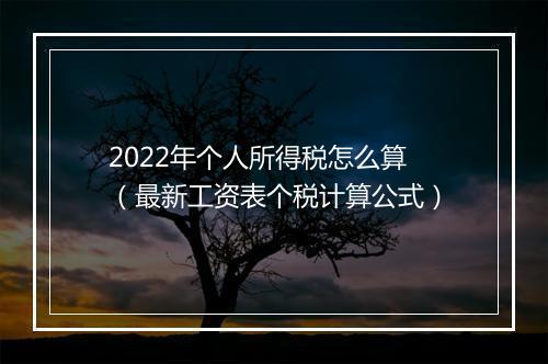 2022年个人所得税怎么算（最新工资表个税计算公式）