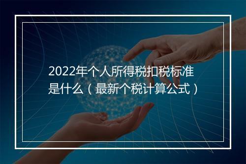 2022年个人所得税扣税标准是什么（最新个税计算公式）