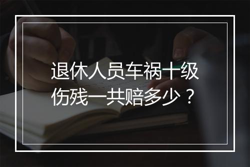 退休人员车祸十级伤残一共赔多少？