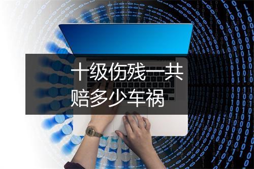 十级伤残一共赔多少车祸