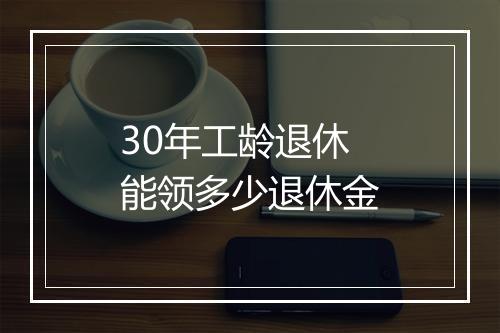 30年工龄退休能领多少退休金