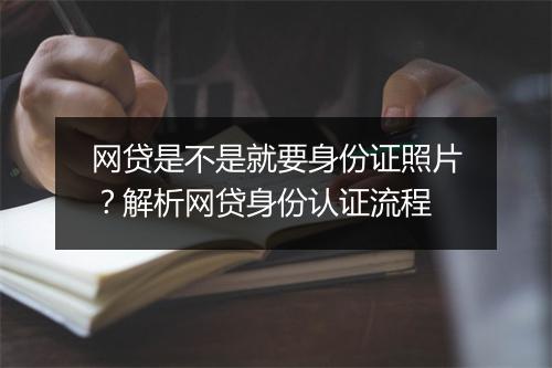 网贷是不是就要身份证照片？解析网贷身份认证流程