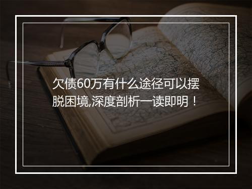 欠债60万有什么途径可以摆脱困境,深度剖析一读即明！