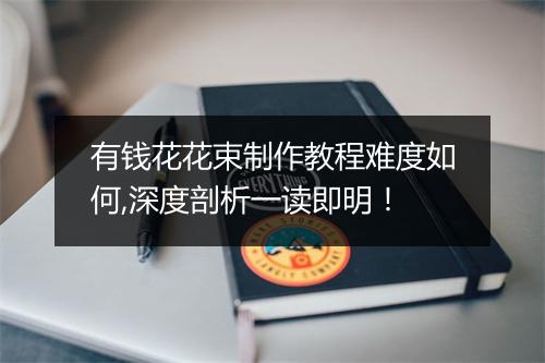 有钱花花束制作教程难度如何,深度剖析一读即明！