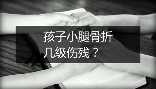 孩子小腿骨折几级伤残？