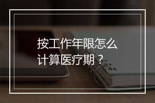 按工作年限怎么计算医疗期？
