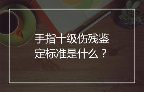 手指十级伤残鉴定标准是什么？