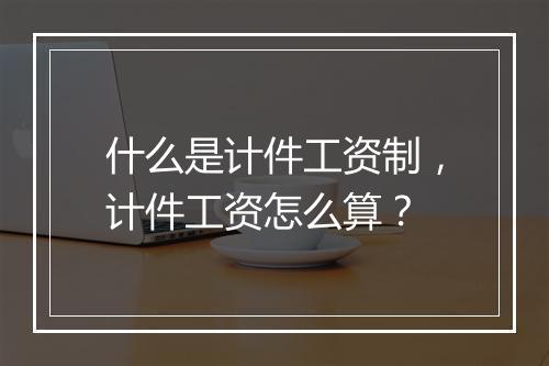 什么是计件工资制，计件工资怎么算？