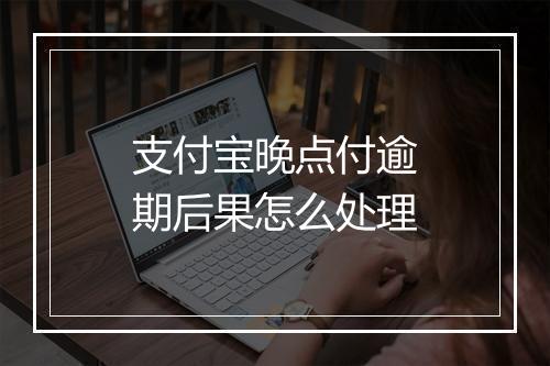 支付宝晚点付逾期后果怎么处理