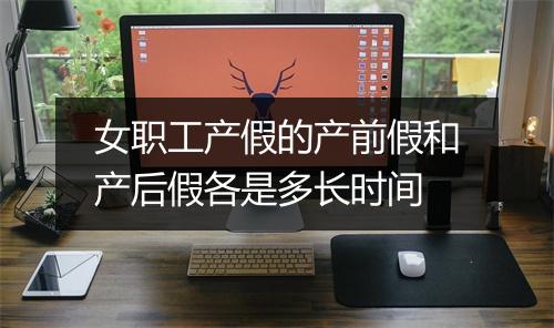 女职工产假的产前假和产后假各是多长时间
