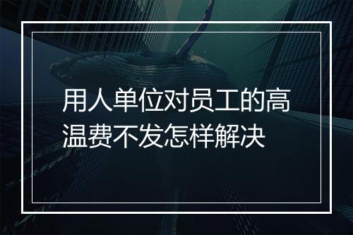 用人单位对员工的高温费不发怎样解决