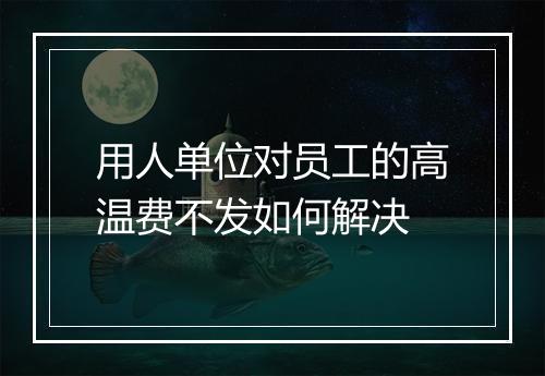 用人单位对员工的高温费不发如何解决