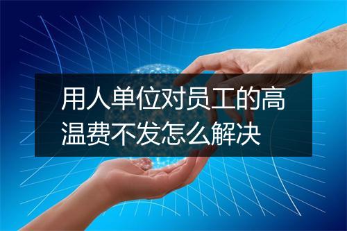 用人单位对员工的高温费不发怎么解决