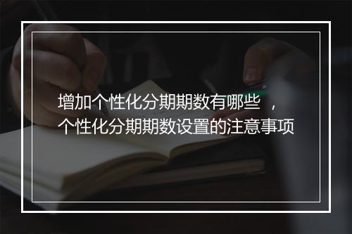 增加个性化分期期数有哪些 ，个性化分期期数设置的注意事项