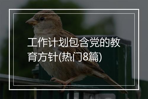 工作计划包含党的教育方针(热门8篇)