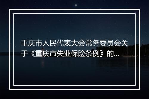 重庆市人民代表大会常务委员会关于《重庆市失业保险条例》的通知