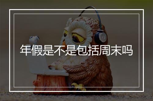 年假是不是包括周末吗
