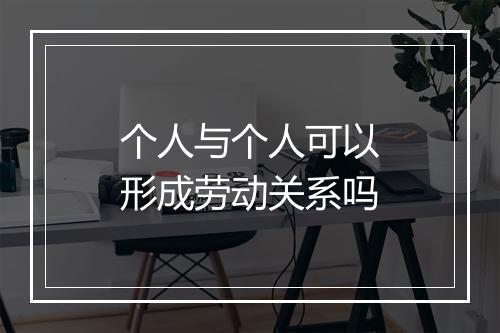 个人与个人可以形成劳动关系吗