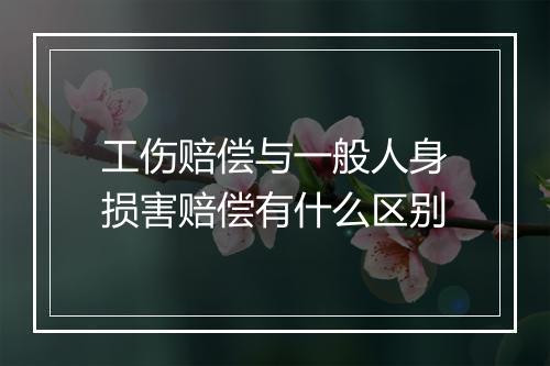 工伤赔偿与一般人身损害赔偿有什么区别