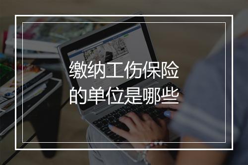 缴纳工伤保险的单位是哪些