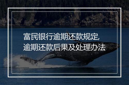 富民银行逾期还款规定,逾期还款后果及处理办法
