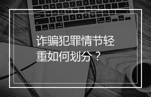 诈骗犯罪情节轻重如何划分？