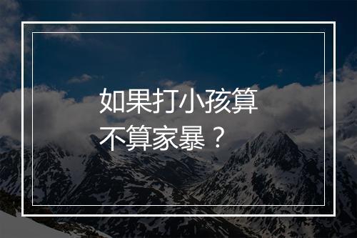 如果打小孩算不算家暴？