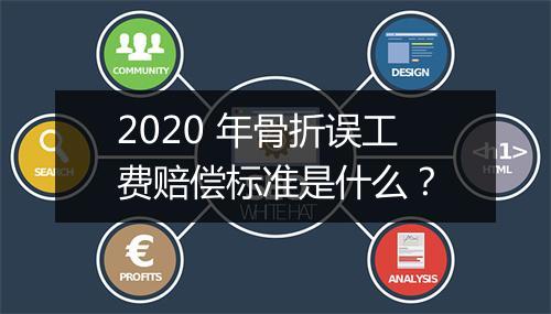 2020 年骨折误工费赔偿标准是什么？