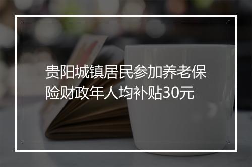 贵阳城镇居民参加养老保险财政年人均补贴30元