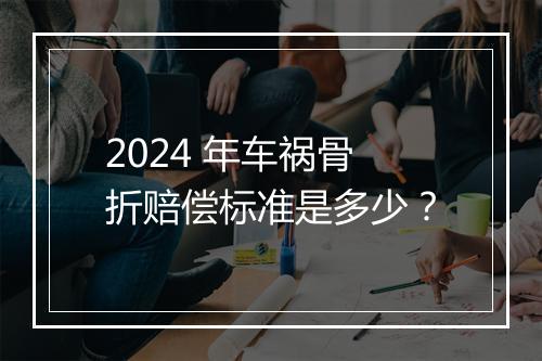 2024 年车祸骨折赔偿标准是多少？