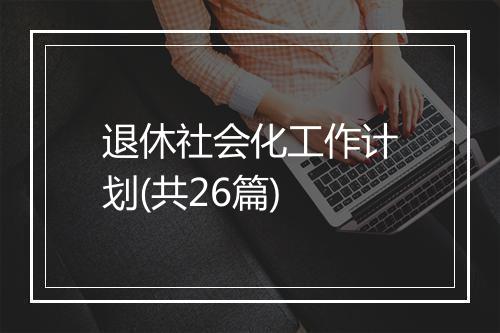 退休社会化工作计划(共26篇)
