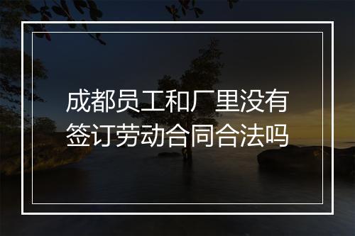 成都员工和厂里没有签订劳动合同合法吗