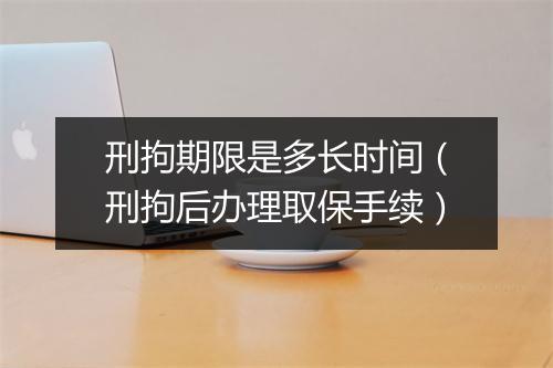 刑拘期限是多长时间（刑拘后办理取保手续）