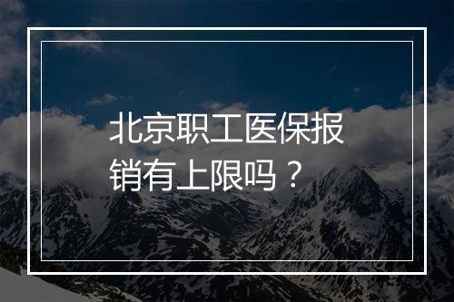 北京职工医保报销有上限吗？