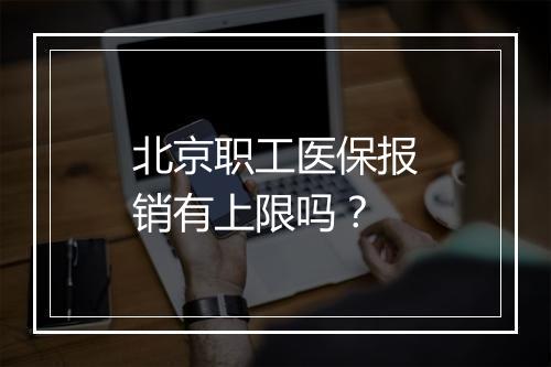 北京职工医保报销有上限吗？