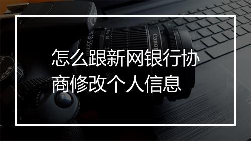 怎么跟新网银行协商修改个人信息