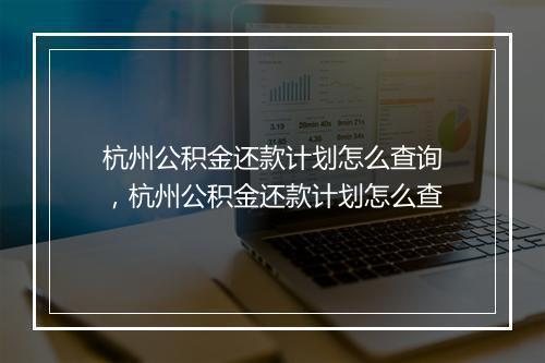 杭州公积金还款计划怎么查询，杭州公积金还款计划怎么查