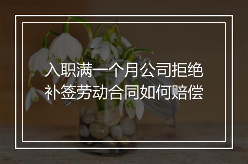 入职满一个月公司拒绝补签劳动合同如何赔偿