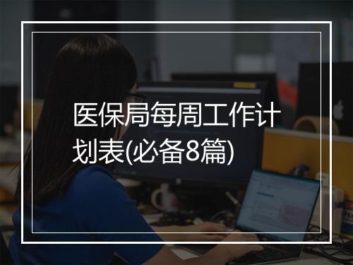 医保局每周工作计划表(必备8篇)
