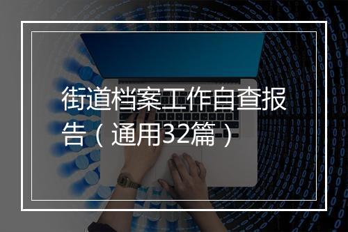 街道档案工作自查报告（通用32篇）